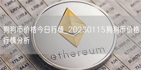 狗狗币价格今日行情_20230115狗狗币价格行情分析 狗狗币价格今日行情_20230115狗狗币价格行情分析