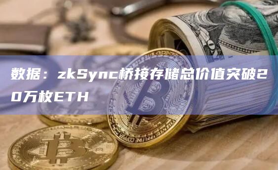 数据:zkSync桥接存储总价值突破20万枚ETH 数据:zkSync桥接存储总价值突破20万枚ETH