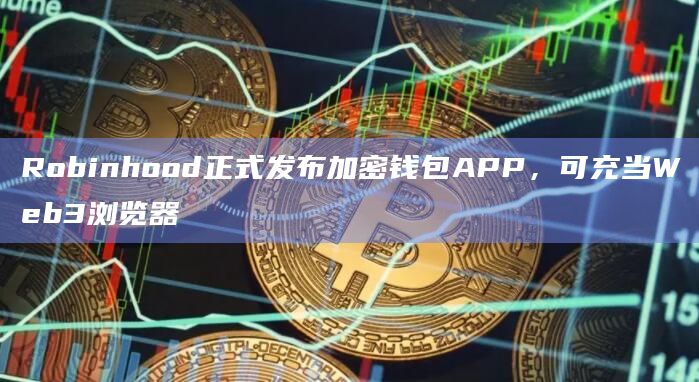 Robinhood正式发布加密钱包APP,可充当Web3浏览器插图 Robinhood正式发布加密钱包APP,可充当Web3浏览器