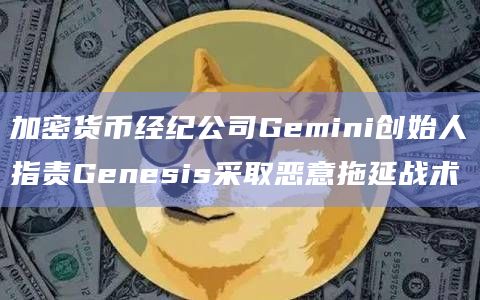加密货币经纪公司Gemini创始人指责Genesis采取恶意拖延战术