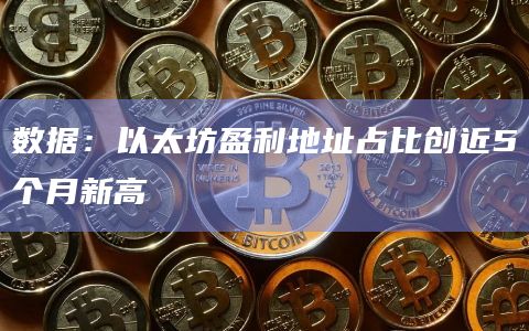 数据：以太坊盈利地址占比创近5个月新高
