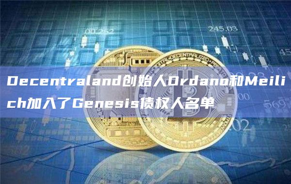 Decentraland创始人Ordano和Meilich加入了Genesis债权人名单