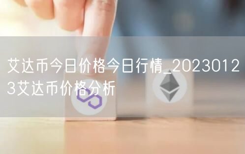 艾达币今日价格今日行情_20230123艾达币价格分析