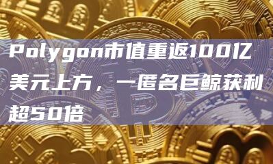 Polygon市值重返100亿美元上方,一匿名巨鲸获利超50倍插图 Polygon市值重返100亿美元上方,一匿名巨鲸获利超50倍