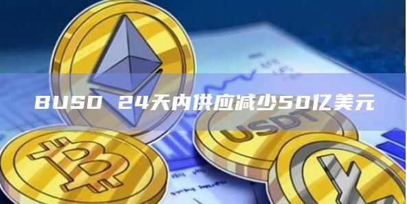 BUSD 24天内供应减少50亿美元