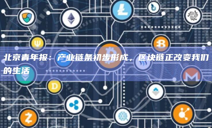 北京青年报:产业链条初步形成,区块链正改变我们的生活插图 北京青年报:产业链条初步形成,区块链正改变我们的生活