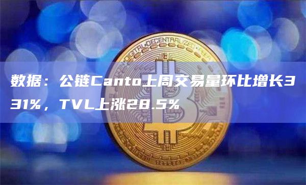 数据：公链Canto上周交易量环比增长331%，TVL上涨28.5%