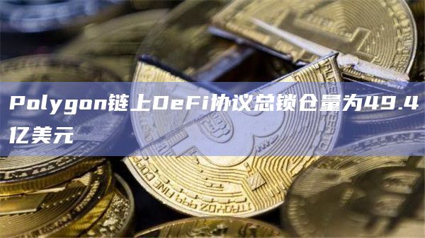 Polygon链上DeFi协议总锁仓量为49.4亿美元