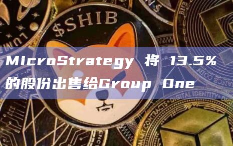 MicroStrategy 将 13.5% 的股份出售给Group One插图 MicroStrategy 将 13.5% 的股份出售给Group One