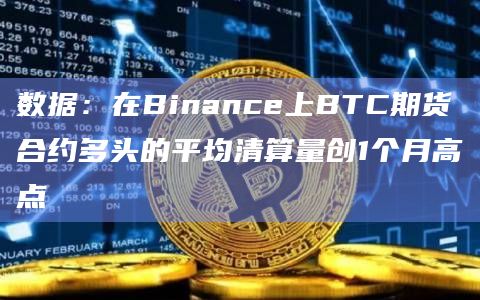 数据：在Binance上BTC期货合约多头的平均清算量创1个月高点