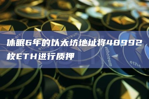 休眠6年的以太坊地址将48992枚ETH进行质押