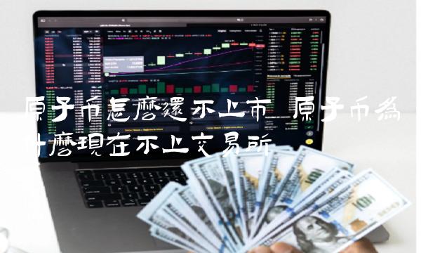 原子币为什么现在不上交易所