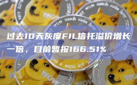 过去10天灰度FIL信托溢价增长一倍，目前暂报166.51%
