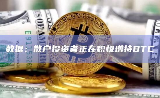 数据:散户投资者正在积极增持BTC