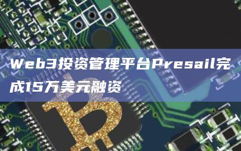 Web3投资管理平台Presail完成15万美元融资