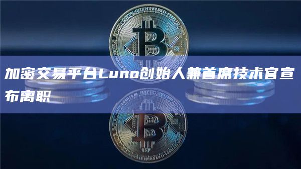 加密交易平台Luno创始人兼首席技术官宣布离职 加密交易平台Luno创始人兼首席技术官宣布离职