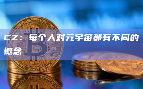 CZ：每个人对元宇宙都有不同的概念