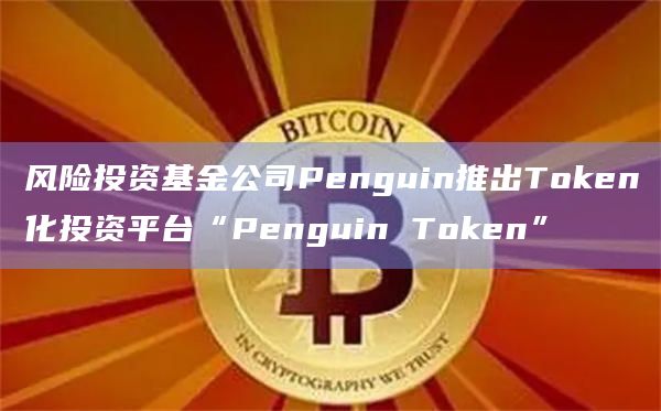 风险投资基金公司Penguin推出Token化投资平台“Penguin Token”