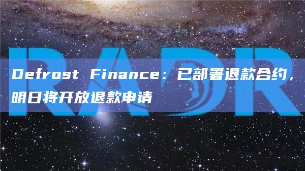 Defrost Finance：已部署退款合约，明日将开放退款申请