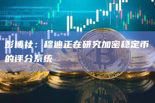 彭博社：穆迪正在研究加密稳定币的评分系统