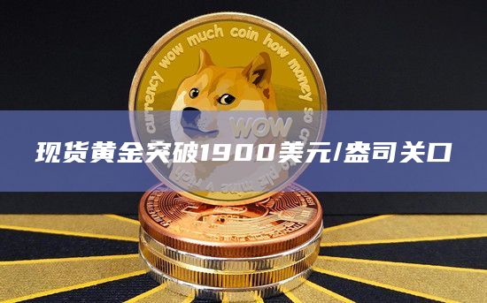 现货黄金突破1900美元/盎司关口