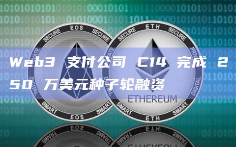 Web3 支付公司 C14 完成 250 万美元种子轮融资