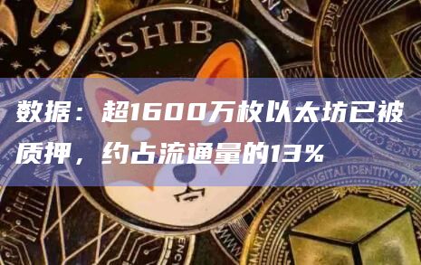数据:超1600万枚以太坊已被质押,约占流通量的13% 数据:超1600万枚以太坊已被质押,约占流通量的13%