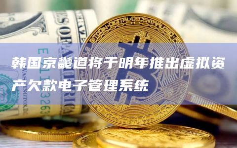 韩国京畿道将于明年推出虚拟资产欠款电子管理系统