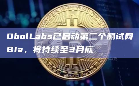 ObolLabs已启动第二个测试网Bia,将持续至3月底