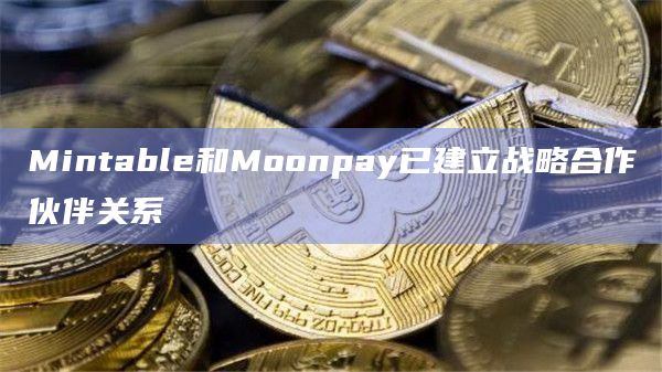 Mintable和Moonpay已建立战略合作伙伴关系