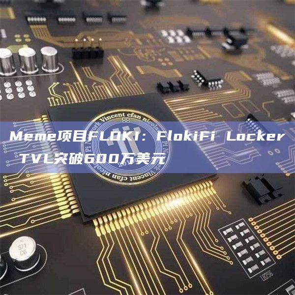 Meme项目FLOKI：FlokiFi Locker TVL突破600万美元