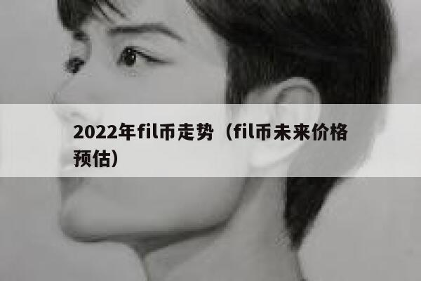 fil币未来价格预估最新消息 fil币前景怎么样