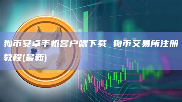 狗币安卓手机客户端下载 狗币交易所注册教程(最新)