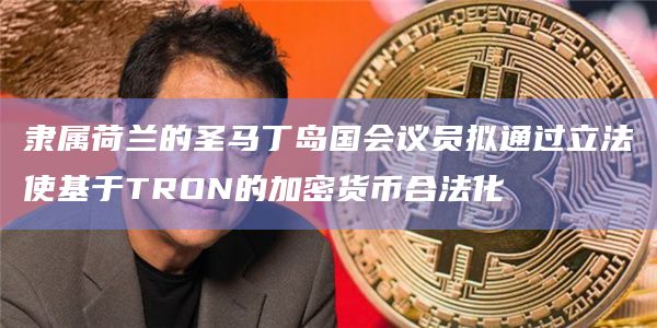 隶属荷兰的圣马丁岛国会议员拟通过立法使基于TRON的加密货币合法化