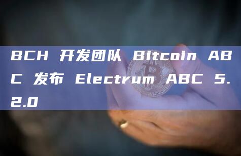 BCH 开发团队 Bitcoin ABC 发布 Electrum ABC 5.2.0