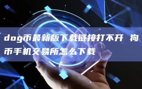 dog币最新版下载链接打不开 狗币手机交易所怎么下载