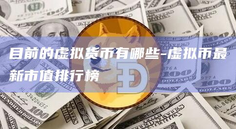 目前的虚拟货币有哪些-虚拟币最新市值排行榜