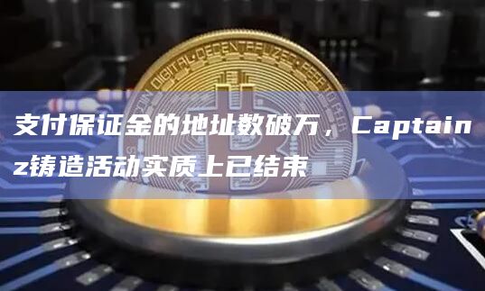 支付保证金的地址数破万，Captainz铸造活动实质上已结束