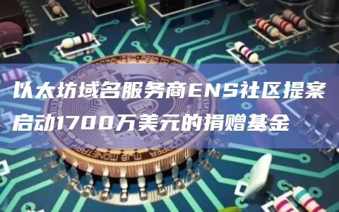 以太坊域名服务商ENS社区提案启动1700万美元的捐赠基金插图 以太坊域名服务商ENS社区提案启动1700万美元的捐赠基金