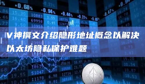 V神撰文介绍隐形地址概念以解决以太坊隐私保护难题