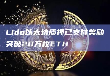 Lido以太坊质押已支付奖励突破20万枚ETH Lido以太坊质押已支付奖励突破20万枚ETH
