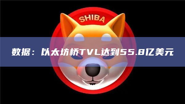 数据：以太坊桥TVL达到55.8亿美元