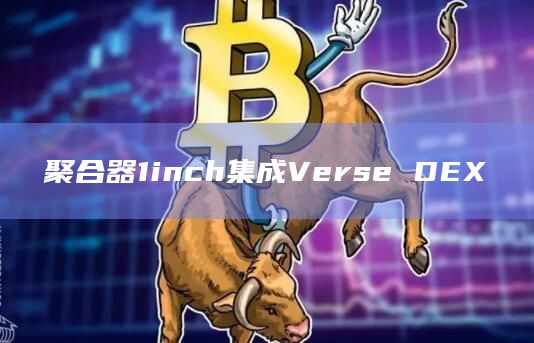 聚合器1inch集成Verse DEX