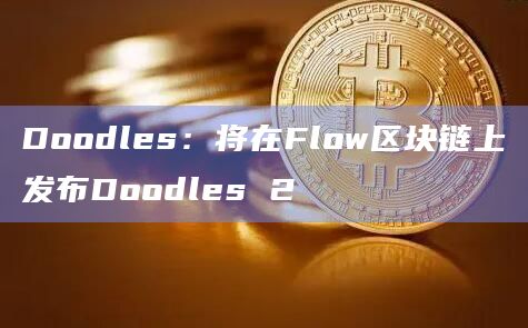Doodles：将在Flow区块链上发布Doodles 2