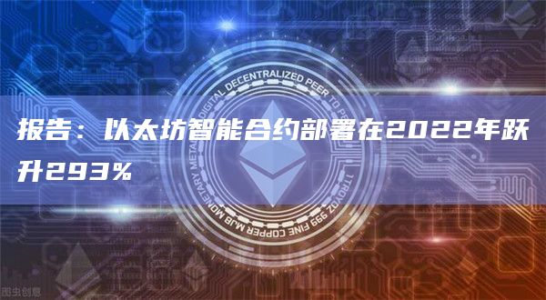 报告：以太坊智能合约部署在2022年跃升293%