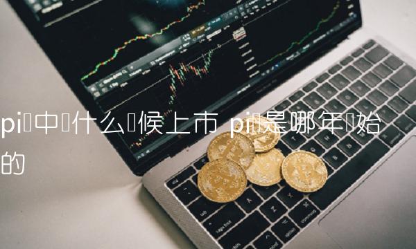 pi币中国什么时候上市插图 pi币中国什么时候上市
