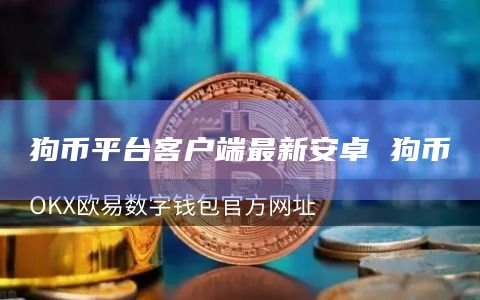 狗币平台客户端最新安卓 狗币