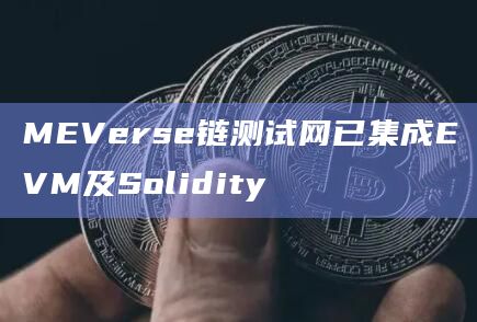 MEVerse链测试网已集成EVM及Solidity