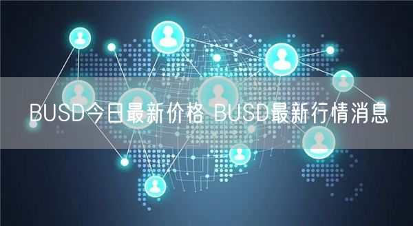 BUSD今日最新价格 BUSD最新行情消息