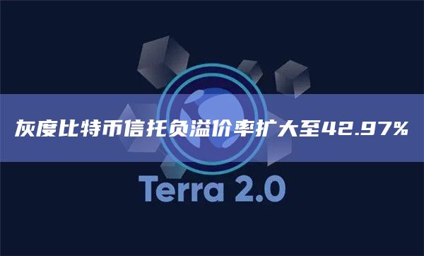 灰度比特币信托负溢价率扩大至42.97%